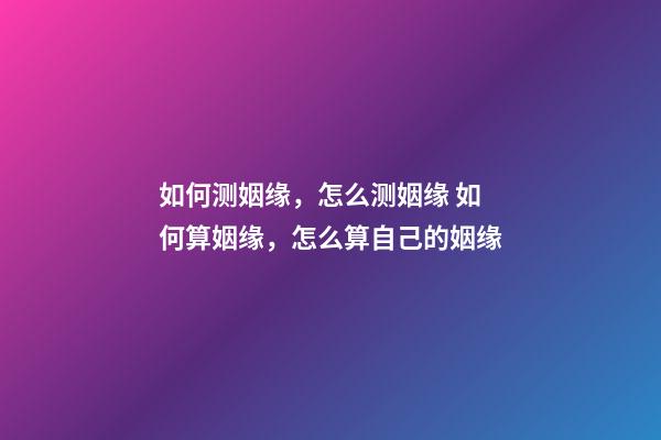 如何测姻缘，怎么测姻缘 如何算姻缘，怎么算自己的姻缘-第1张-观点-玄机派